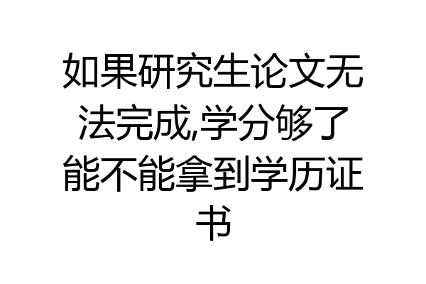 如果研究生论文无法完成,学分够了能不能拿到学历证书