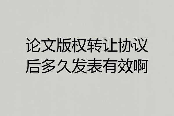 论文版权转让协议后多久发表有效啊