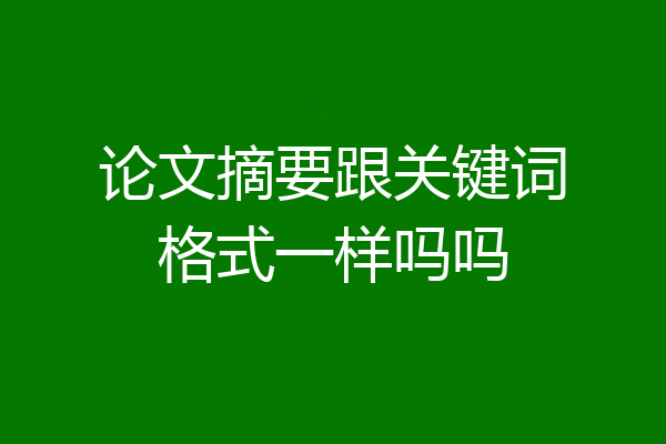 论文摘要跟关键词格式一样吗吗