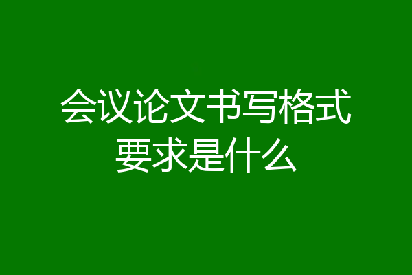 会议论文书写格式要求是什么