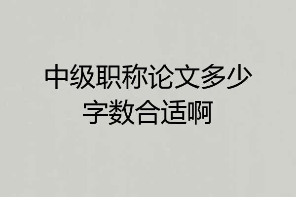 中级职称论文多少字数合适啊
