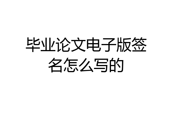 毕业论文电子版签名怎么写的