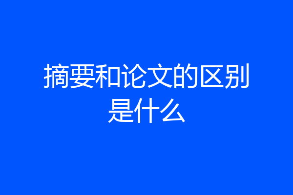 摘要和论文的区别是什么