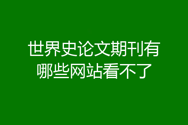 世界史论文期刊有哪些网站看不了
