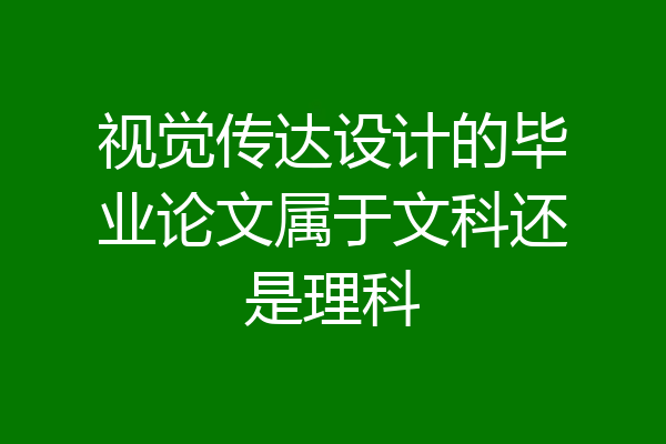 视觉传达设计的毕业论文属于文科还是理科