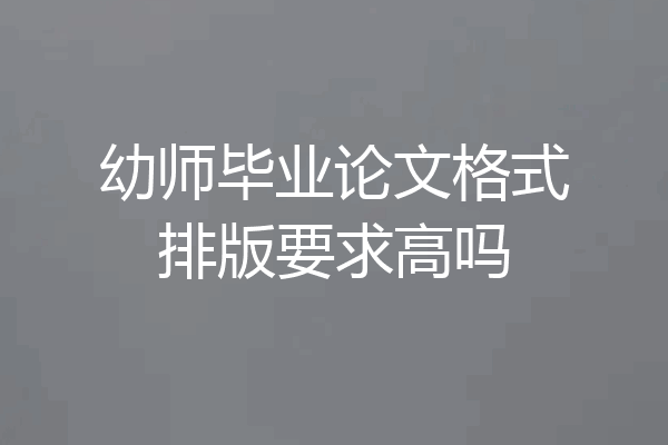 幼师毕业论文格式排版要求高吗