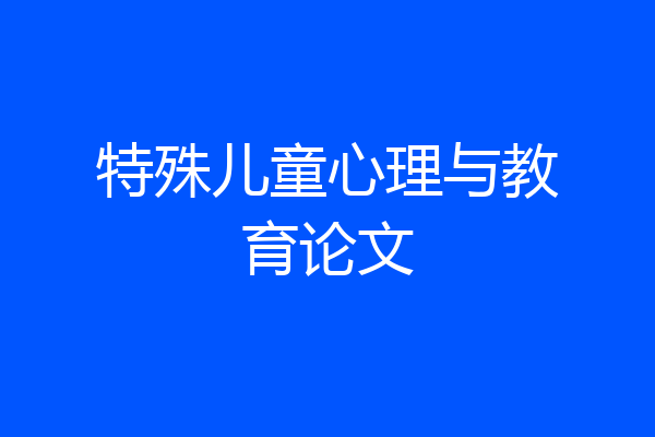 特殊儿童心理与教育论文
