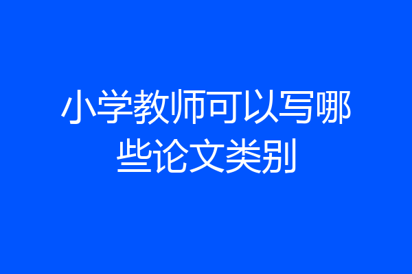 小学教师可以写哪些论文类别