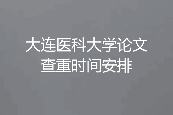 大连医科大学论文查重时间安排