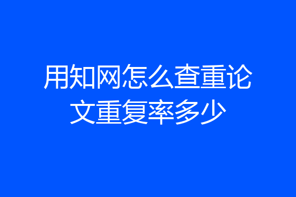 用知网怎么查重论文重复率多少