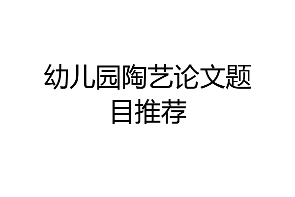 幼儿园陶艺论文题目推荐