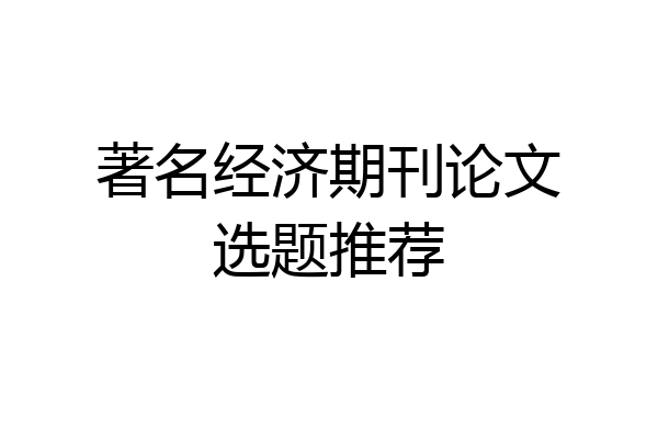 著名经济期刊论文选题推荐