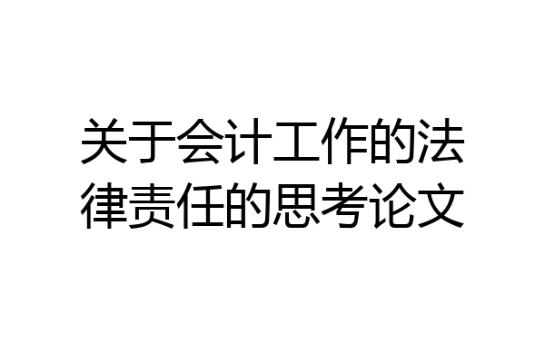 关于会计工作的法律责任的思考论文