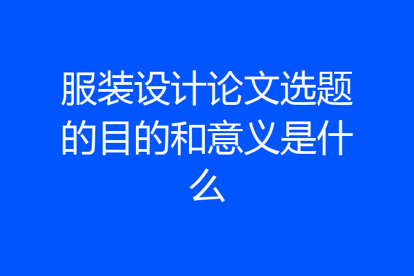 服装设计论文选题的目的和意义是什么
