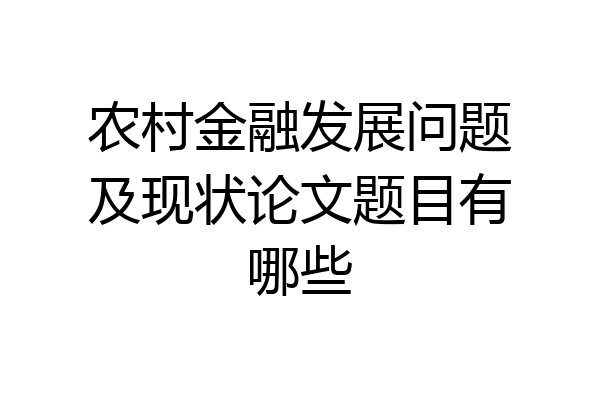 农村金融发展问题及现状论文题目有哪些