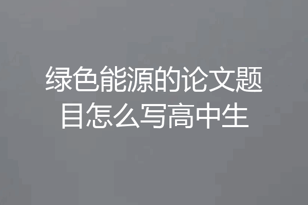 绿色能源的论文题目怎么写高中生