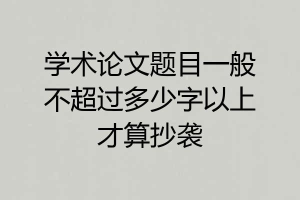 学术论文题目一般不超过多少字以上才算抄袭