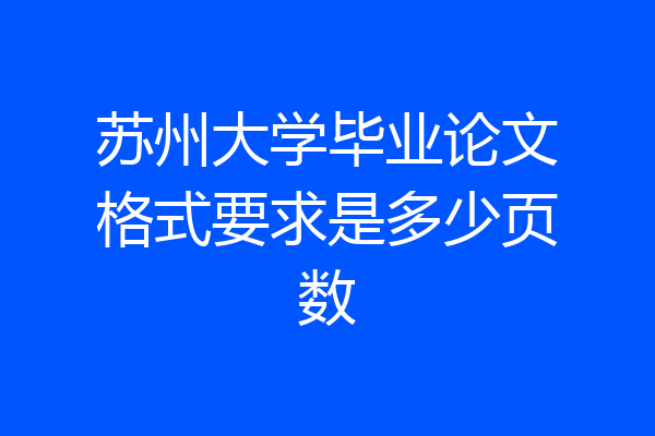 苏州大学毕业论文格式要求是多少页数
