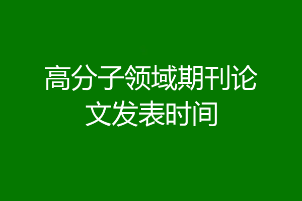 高分子领域期刊论文发表时间