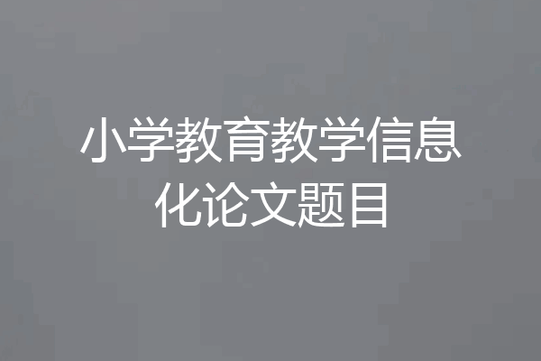 小学教育教学信息化论文题目