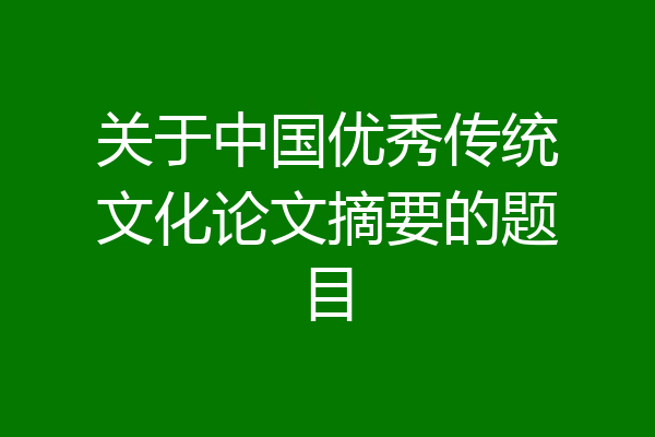 关于中国优秀传统文化论文摘要的题目