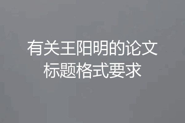 有关王阳明的论文标题格式要求