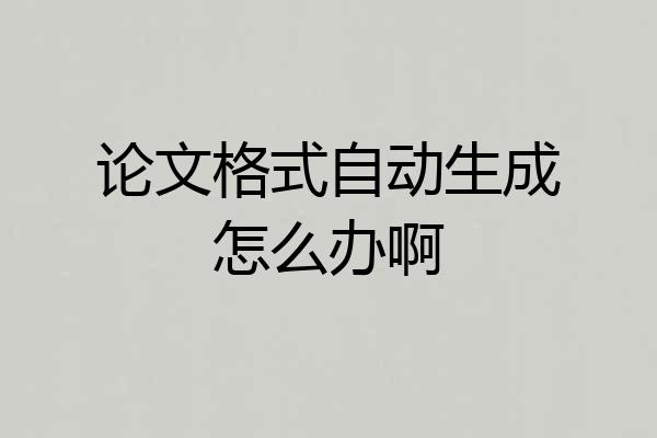 论文格式自动生成怎么办啊