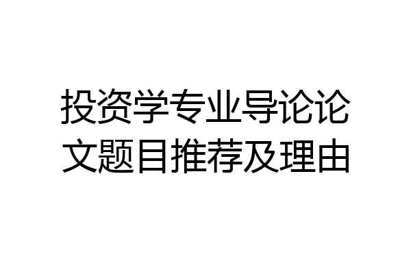 投资学专业导论论文题目推荐及理由