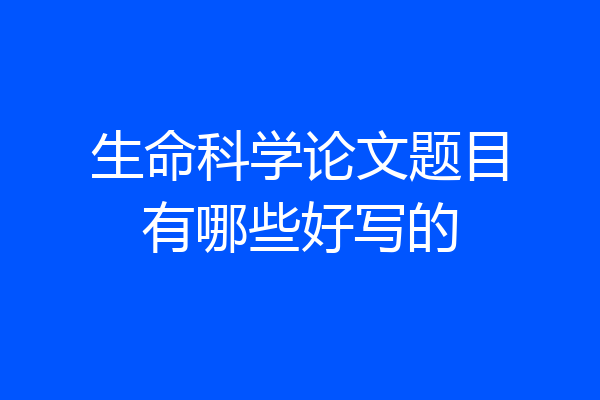 生命科学论文题目有哪些好写的
