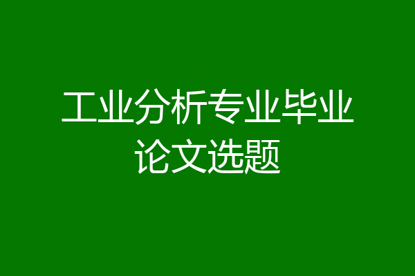 工业分析专业毕业论文选题