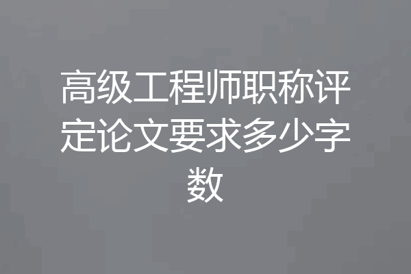 高级工程师职称评定论文要求多少字数