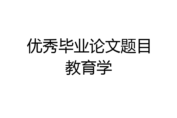 优秀毕业论文题目教育学