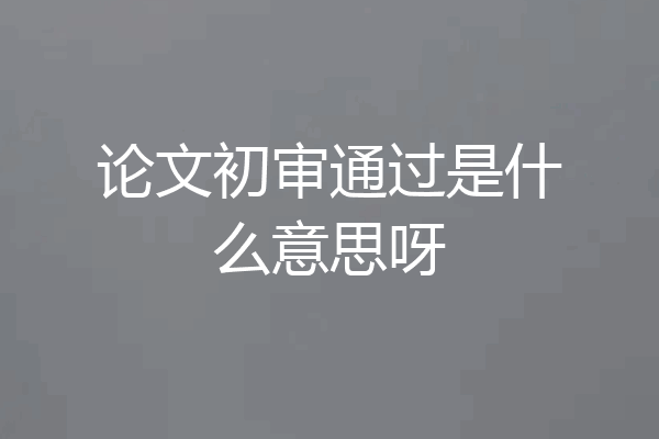 论文初审通过是什么意思呀