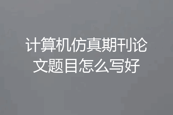 计算机仿真期刊论文题目怎么写好
