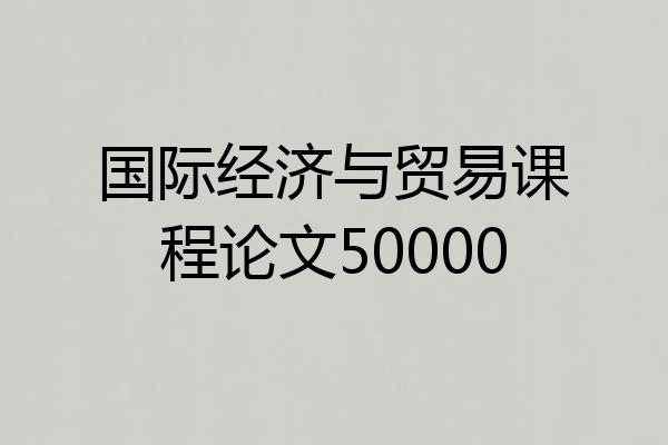 国际经济与贸易课程论文50000