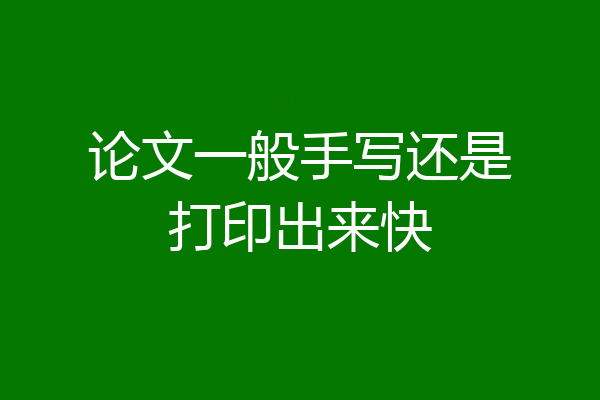 论文一般手写还是打印出来快
