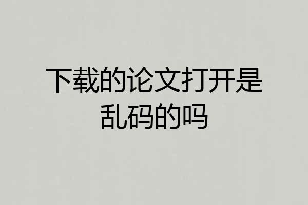 下载的论文打开是乱码的吗