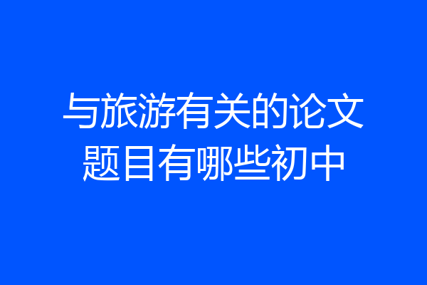 与旅游有关的论文题目有哪些初中