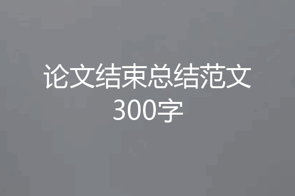 论文结束总结范文300字