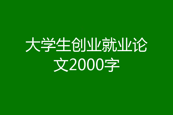 大学生创业就业论文2000字