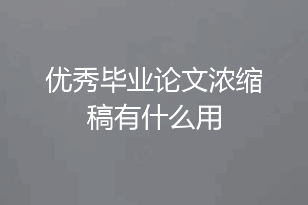 优秀毕业论文浓缩稿有什么用