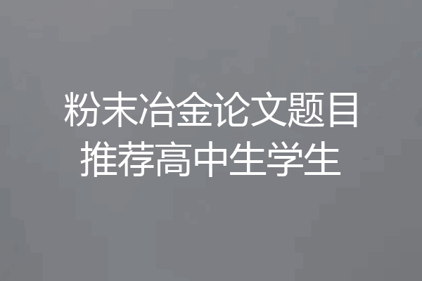 粉末冶金论文题目推荐高中生学生