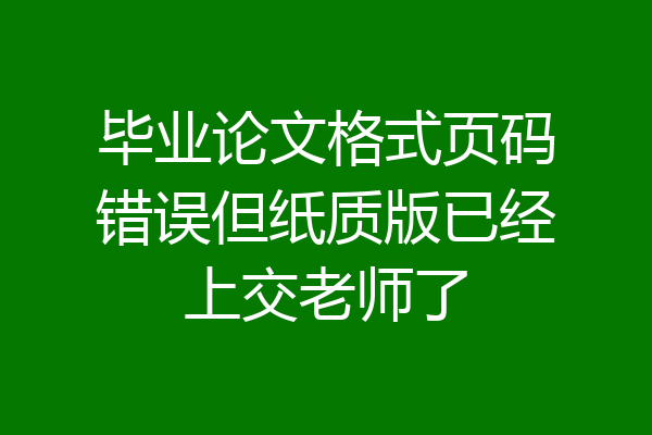 毕业论文格式页码错误但纸质版已经上交老师了