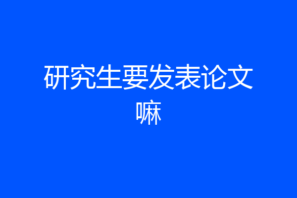 研究生要发表论文嘛