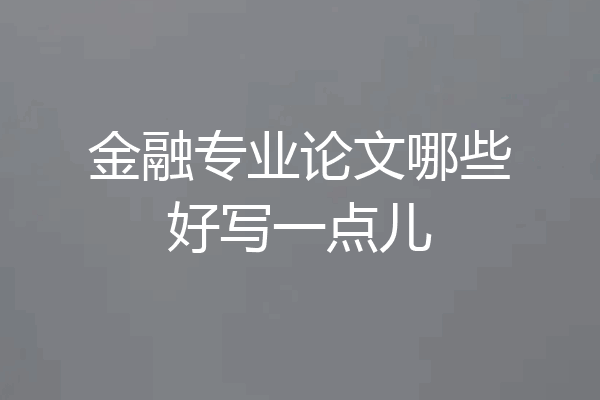 金融专业论文哪些好写一点儿