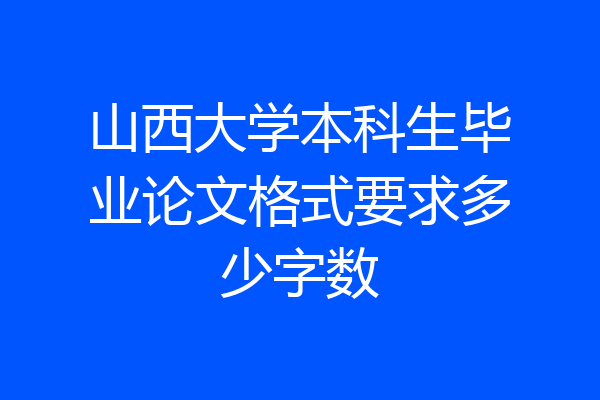 山西大学本科生毕业论文格式要求多少字数