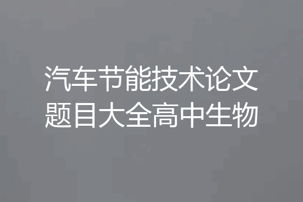 汽车节能技术论文题目大全高中生物