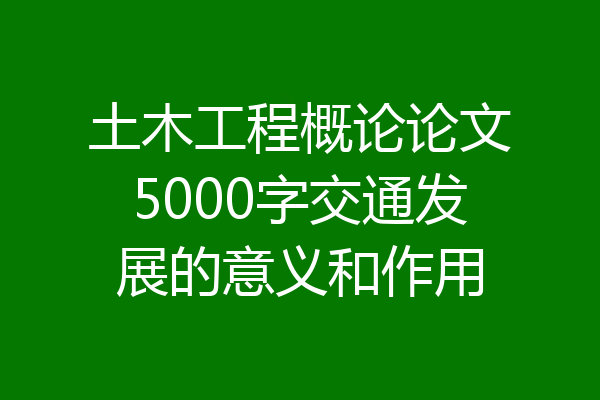 土木工程概论论文5000字交通发展的意义和作用