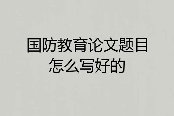 国防教育论文题目怎么写好的