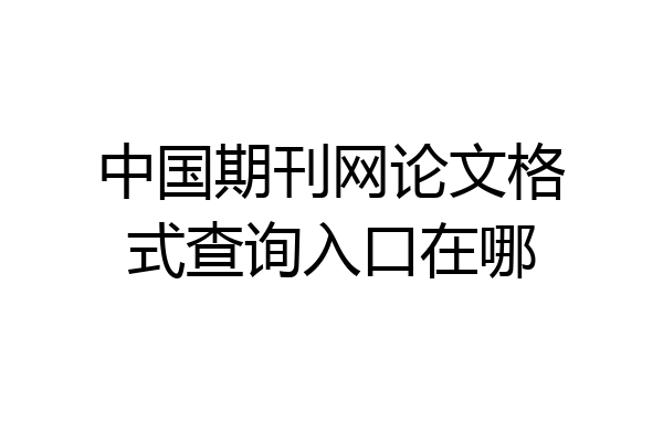 中国期刊网论文格式查询入口在哪